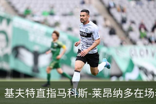 基夫特直指马科斯-莱昂纳多在场表现迟缓